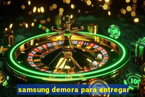 samsung demora para entregar